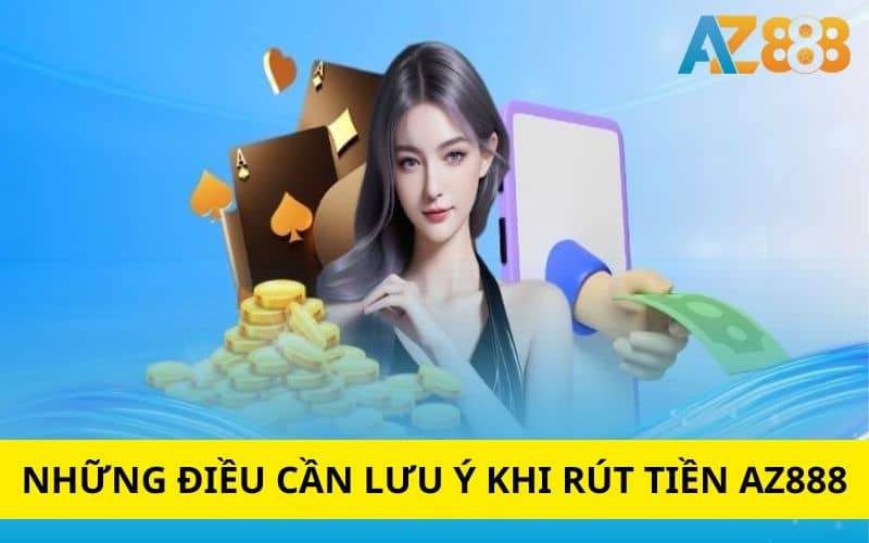 Những điều cần lưu ý khi thực hiện rút tiền AZ888